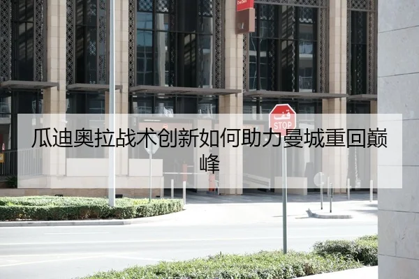 瓜迪奥拉战术创新如何助力曼城重回巅峰